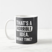 Mug Funny That's A Horrible Idea What Time_ Sarcastic  (Gauche)