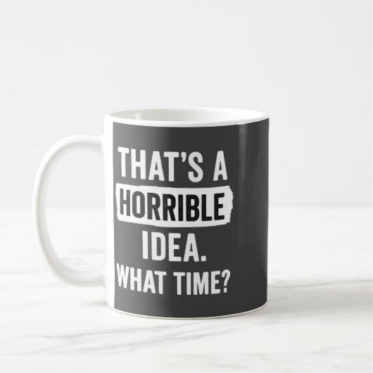 Mug Funny That's A Horrible Idea What Time_ Sarcastic  (Gauche)