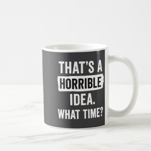 Mug Funny That's A Horrible Idea What Time_ Sarcastic  (Droite)