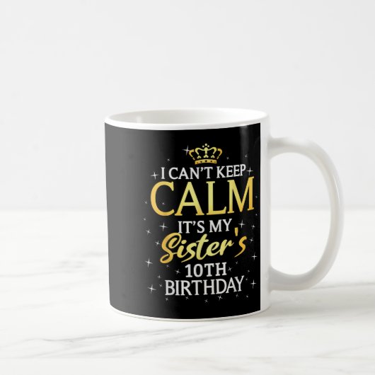 Mug I Cant Keep Calm Its My Sister 10th Birthday Party (Droite)
