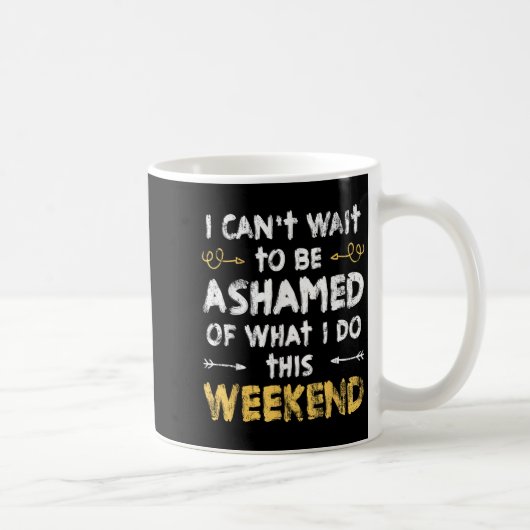 Mug I Cant Wait To Be Ashamed Of What I Do This Weeken (Droite)