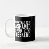Mug I Cant Wait To Be Ashamed Of What I Do This Weeken (Gauche)