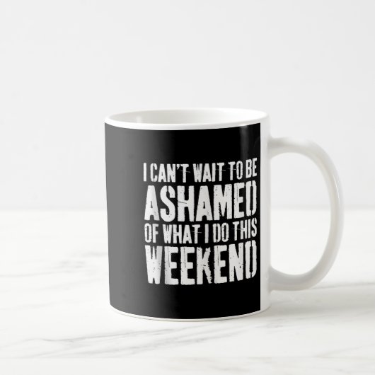 Mug I Cant Wait To Be Ashamed Of What I Do This Weeken (Droite)