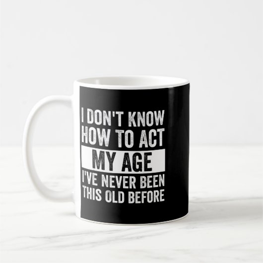 Mug I Don't Know How To Act - I've Never Been This Old (Gauche)