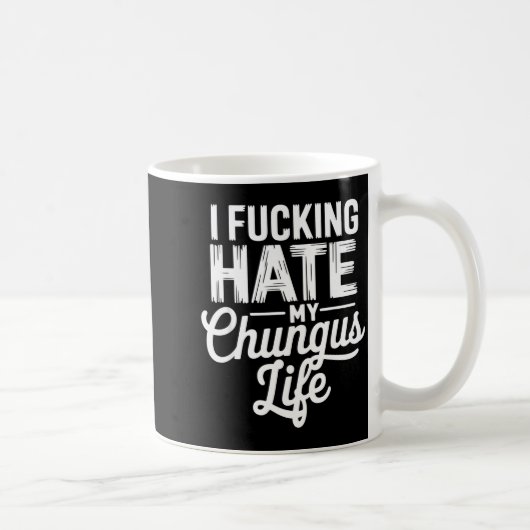 Mug I Fcking Hate My Chungus Life Funny (Droite)