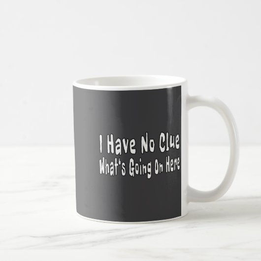 Mug I Have No Clue What's Going On Here Funny Quotes  (Droite)