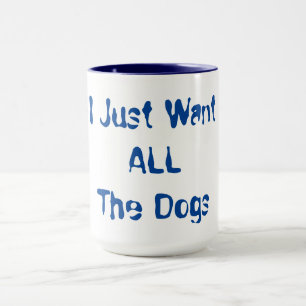 Mug I Just Want All The Dogs