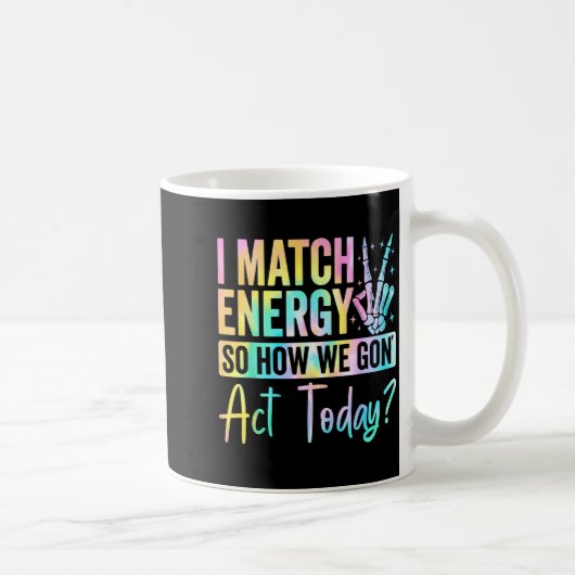Mug I Match Energy So How We Gon Act Today Funny Quote (Droite)
