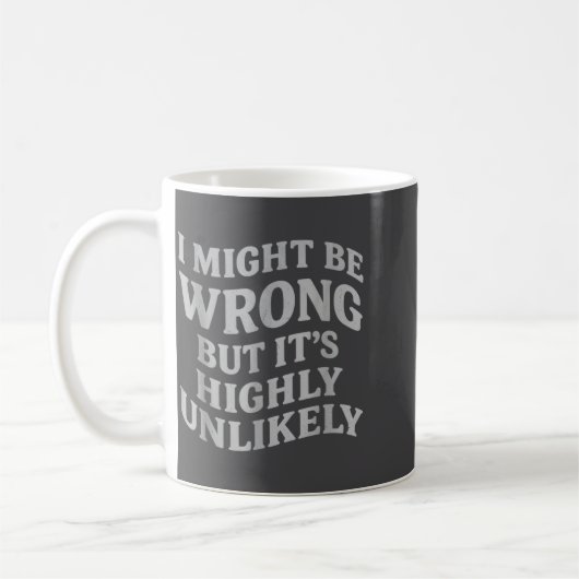 Mug I Might Be Wrong But Its Unlikely Funny Sarcastic  (Gauche)