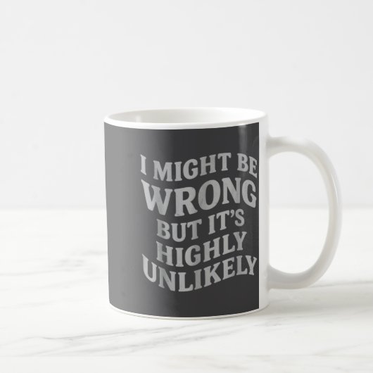 Mug I Might Be Wrong But Its Unlikely Funny Sarcastic  (Droite)