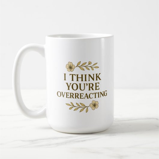Mug I Think You’re Overreacting Sarcastic Quote (Gauche)