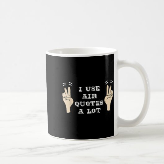 Mug I Use Air Quotes A Lot Funny (Droite)