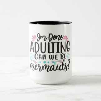 Mug I'm Done Adulting Can We Be Mermaids ?