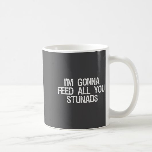 Mug I'm Gonna Feed All You Stunads Shirt Funny Sarcast (Droite)