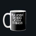Mug I'M JOSH DOING JOSH THINGS Funny Birthday<br><div class="desc">JOSH DOING JOSH THINGS Drôle Anniversaire Nom Idée cadeau (2)</div>