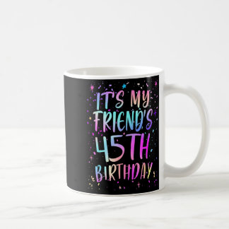 Mug Its My Friends 45th Birthday Colorful Happy 45 Yea