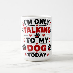 Mug Je Ne Parle Qu'à Mon Chien Aujourd'hui
