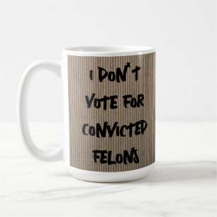 MUG JE NE VOTE PAS POUR LES FELONS CONDAMNÉS, N'EST-CE