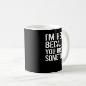 Mug Je suis ici parce que vous avez cassé quelque chos (Devant droit)