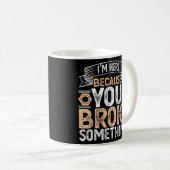 Mug Je suis ici parce que vous avez cassé quelque chos (Devant droit)