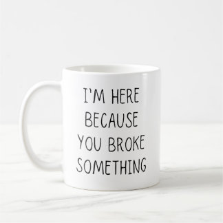 Mug Je suis là parce que tu as cassé quelque chose