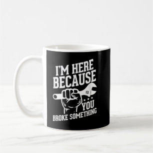 Mug Je suis là parce que vous avez cassé quelque chose