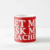 Mug Laissez-moi demander la journée de mes enseignants (Centre)