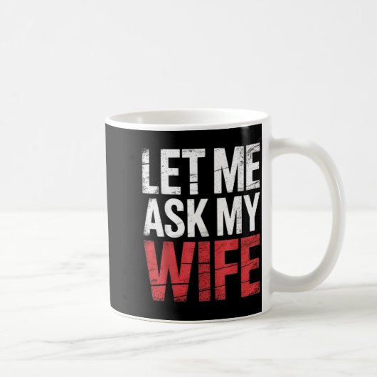 Mug Let Me Ask My Wife She Said No Funny Husband (Droite)