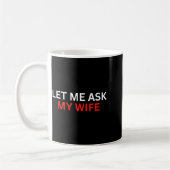 Mug Let Me Ask My Wife, She Said No Funny Saying  (Gauche)