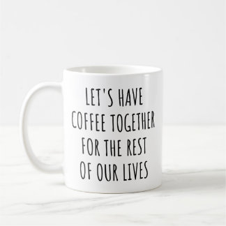 Mug Let's Have Coffee Together for the Rest Our Lives