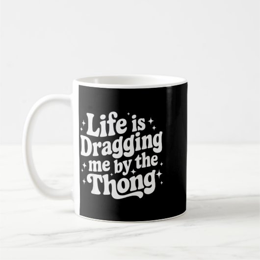 Mug Life Is Dragging Me By The Thong  (Gauche)