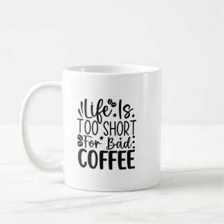 Mug Life Too Short For A Bad Coffee 