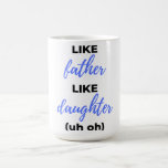 Mug Like Father Like Daughter Uh Oh bl<br><div class="desc">Like Father Like Daughter Uh Oh design. This is a short sentimental quote which is great as an appreciation gift for Fathers or Father figures. Also suitable as a general father gift for Father's Day,  Birthday or Christmas.</div>