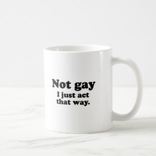 MUG NON GAI.  J'AGIS JUSTE DE CETTE FAÇON