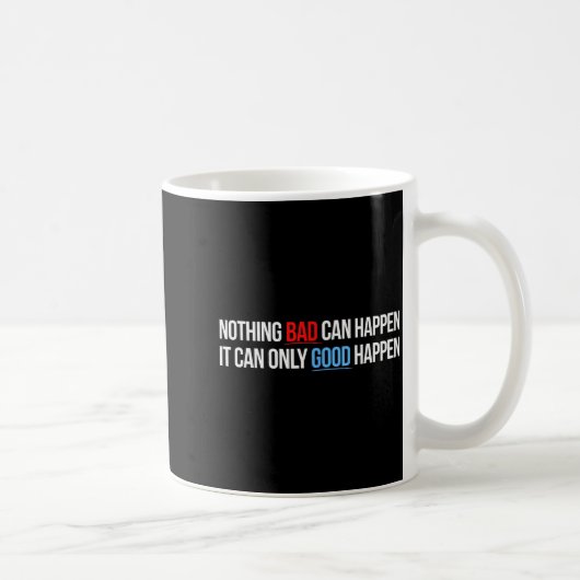 Mug Nothing Bad Can Happen, It Can Only Good Happen Qu (Droite)