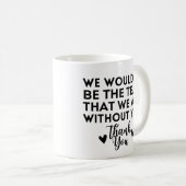 Mug Nous ne serions pas l'équipe que nous sommes sans  (Devant droit)