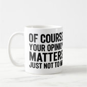 MUG OF COURSE YOUR OPINION MTTERS JUST NOT TO ME  (Gauche)
