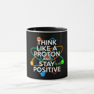 MUG PENSEZ COMME UN PROTON ET RESTEZ POSITIF