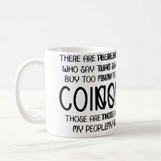 Mug People Say I Buy Too Many Coins Those Are Not My P