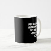 Mug Please Don't Interrupt Me While I Am Ignoring You  (Devant droit)