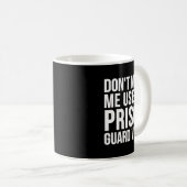 Mug Prison Guard Funny - Don't Make Me Use My  (Devant droit)