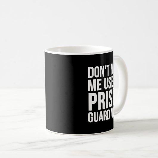 Mug Prison Guard Funny - Don't Make Me Use My  (Devant droit)