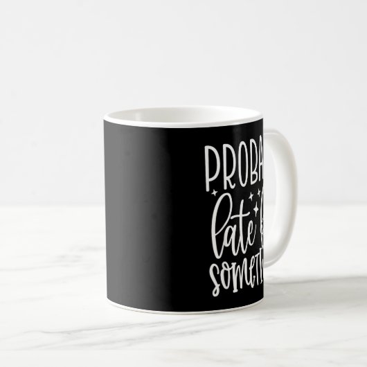 Mug Probably Late For Soing, Funny Sarcastic Quotes (Devant droit)