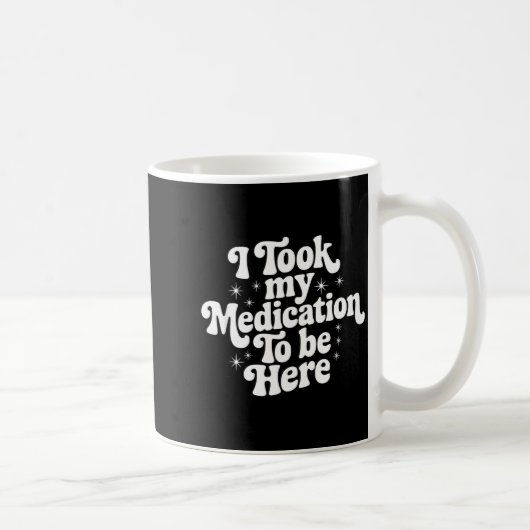 Mug Sarcastic Quote Saying Gift I Took My Medication T (Droite)