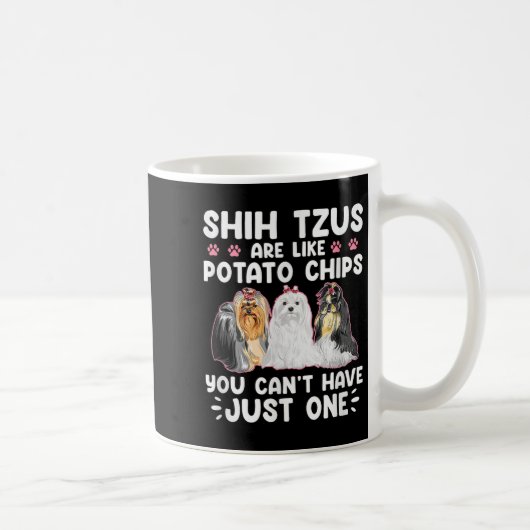 Mug Shih Tzus Are Like Tato Chips You Can't Have Shiht (Droite)