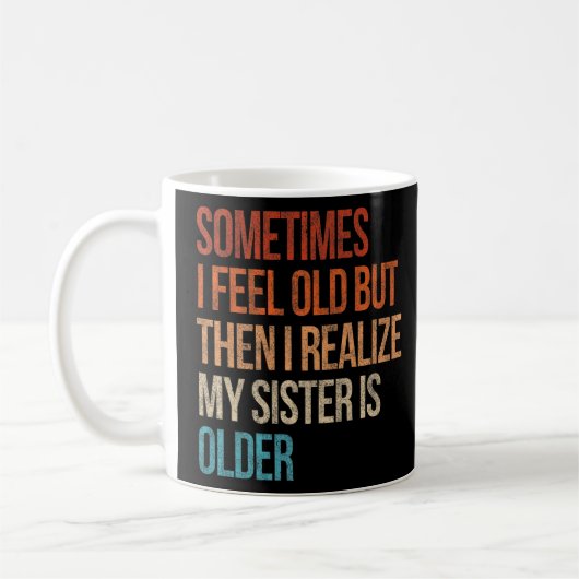 Mug Sometimes I Feel Old But Then I Realize My Sister (Gauche)