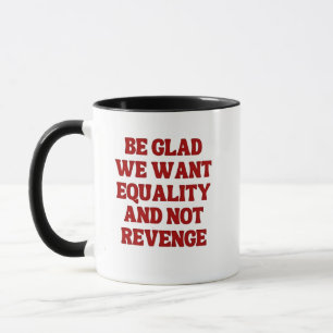 Mug Soyez heureux que nous voulions l'égalité et non p