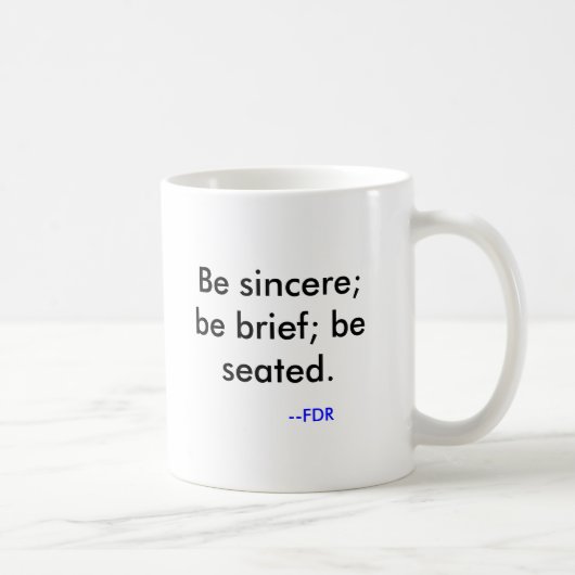 Mug Soyez sincère ; soyez bref ; soyez assis. , --FDR (Droite)