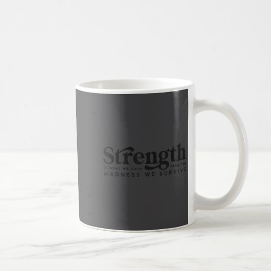 Mug Strength Is What We Gain From The Madness We Survi (Droite)