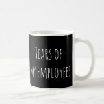 Mug Tears of My Employees Funny Cadeau Office HR Boss<br><div class="desc">This design created though digital art. It may be personalized in the area provide or customizing by choosing the click to customize further option and changing the name, initials or words. Donc, change le texte color and style or delete the text for an image only design. Contact me at colorflowcreations@gmail.com...</div>